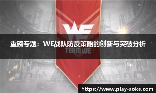 重磅专题：WE战队防反策略的创新与突破分析